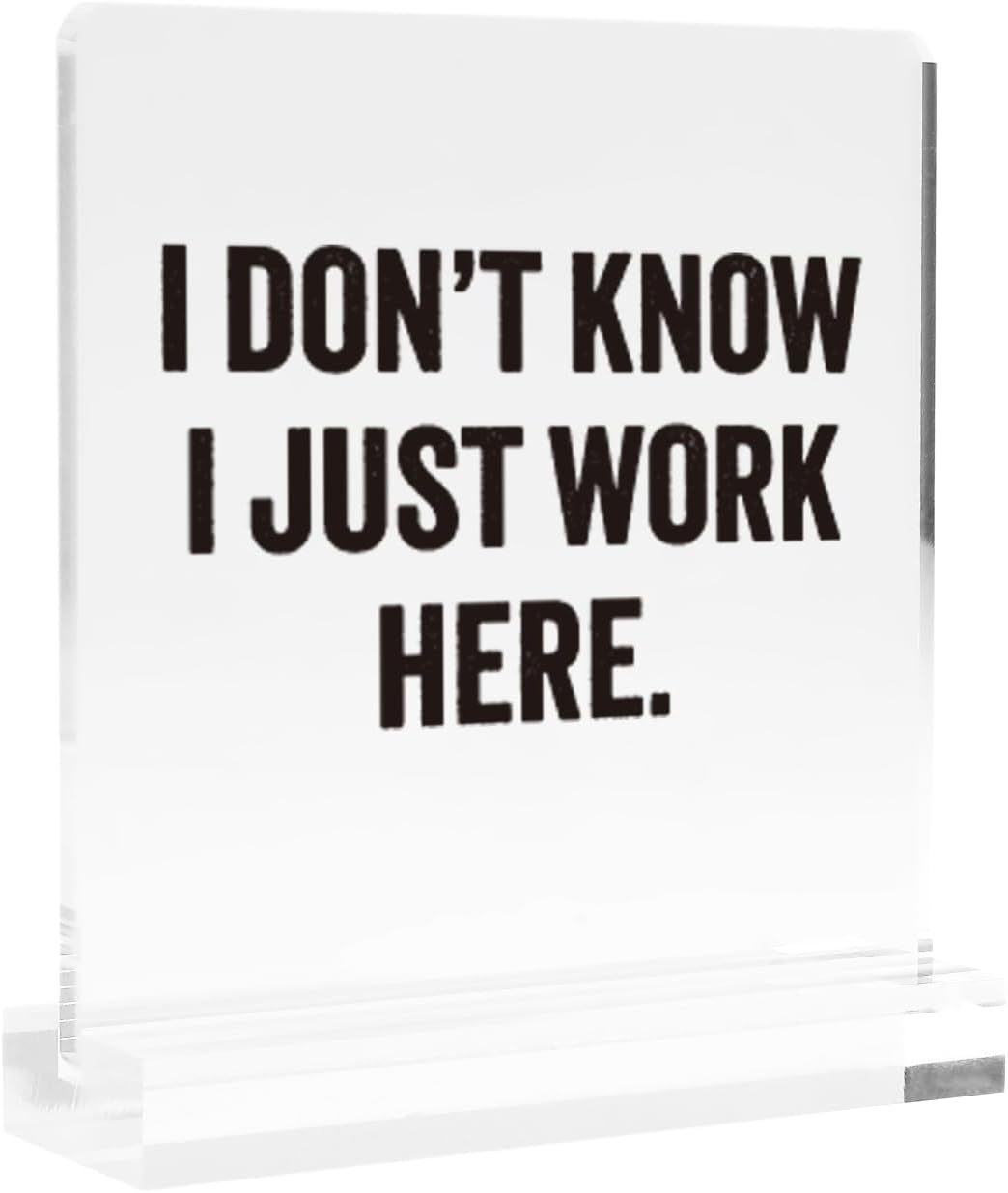 I Don’t Know I Just Work Here Sarcastic Gifts For Coworkers Officemates Sarcasm Funny Acrylic Desk Sign Decor Square Shaped Clear Home Office Desk Decor with Acrylic Stand 3.9 x 3.9 inch Transparent BST220